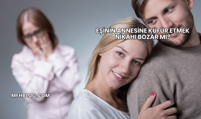 Eşinin Annesine Küfür Etmek Nikahı Bozar mı?