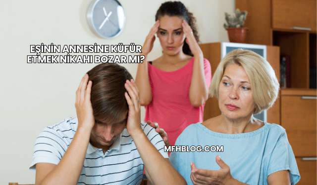 Eşinin Annesine Küfür Etmek Nikahı Bozar mı?
