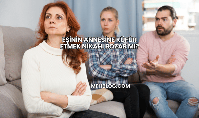 Eşinin Annesine Küfür Etmek Nikahı Bozar mı?