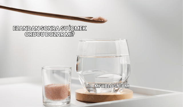 Ezandan Sonra Su İçmek Orucu Bozar mı?