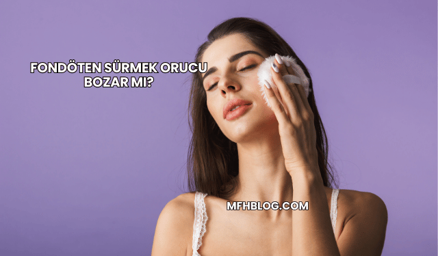 Fondöten Sürmek Orucu Bozar mı?