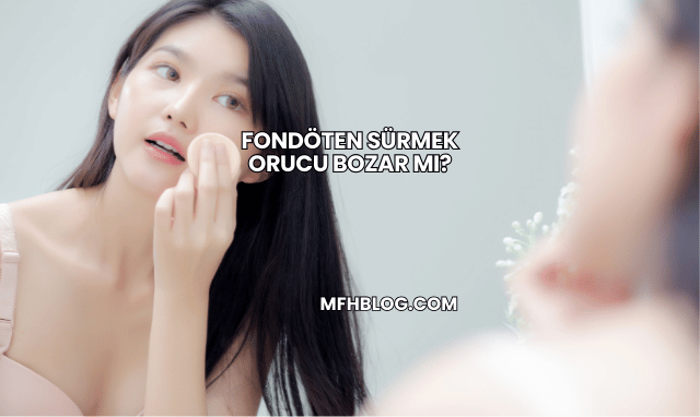 Fondöten Sürmek Orucu Bozar mı?