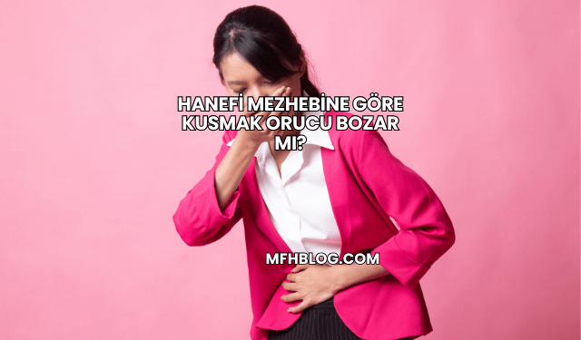 Hanefi Mezhebine Göre Kusmak Orucu Bozar mı?