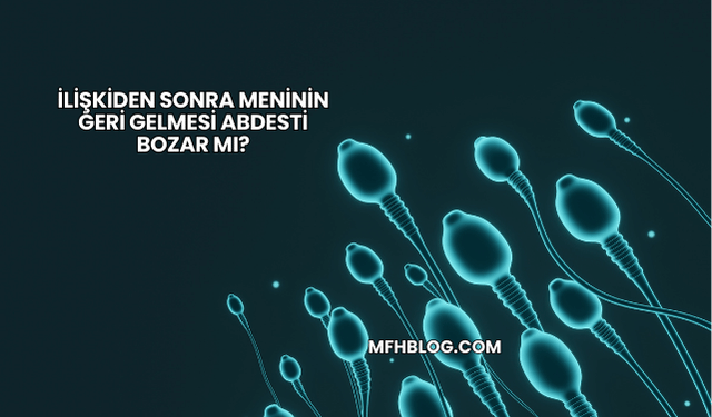 İlişkiden Sonra Meninin Geri Gelmesi Abdesti Bozar mı?