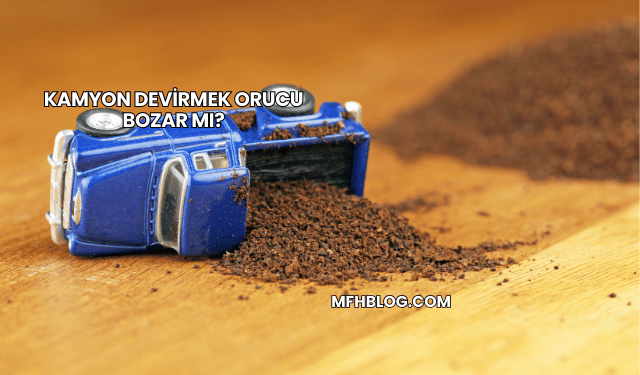 Kamyon Devirmek Orucu Bozar mı?