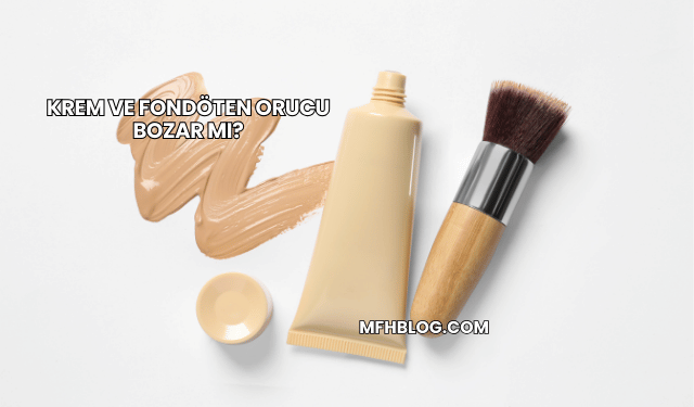 Krem ve Fondöten Orucu Bozar mı?