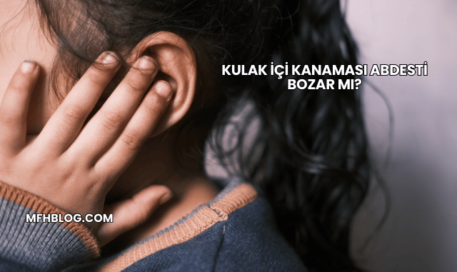 Kulak İçi Kanaması Abdesti Bozar mı?