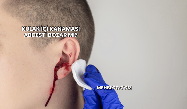 Kulak İçi Kanaması Abdesti Bozar mı?