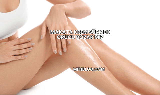 Makata Krem Sürmek Orucu Bozar mı?