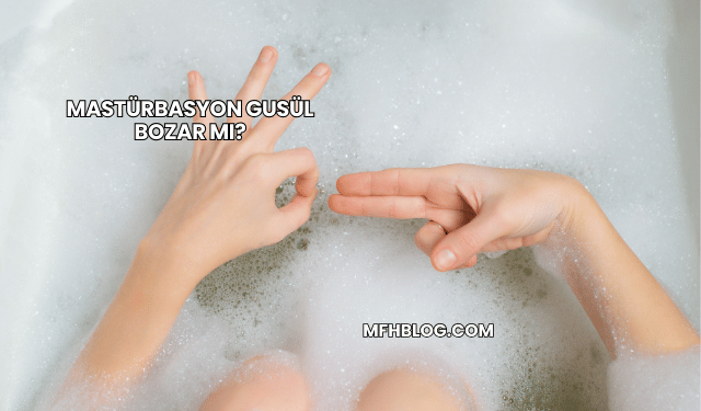 Mastürbasyon Gusül Bozar mı?