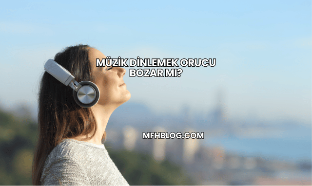 Müzik Dinlemek Orucu Bozar mı?