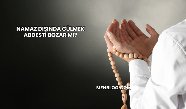 Namaz Dışında Gülmek Abdesti Bozar mı?
