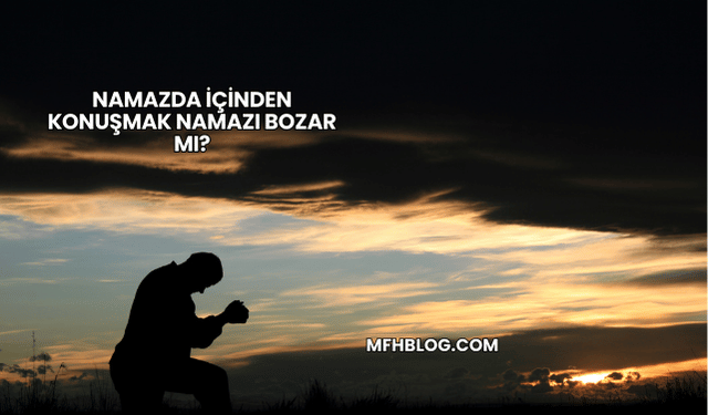 Namazda İçinden Konuşmak Namazı Bozar mı?