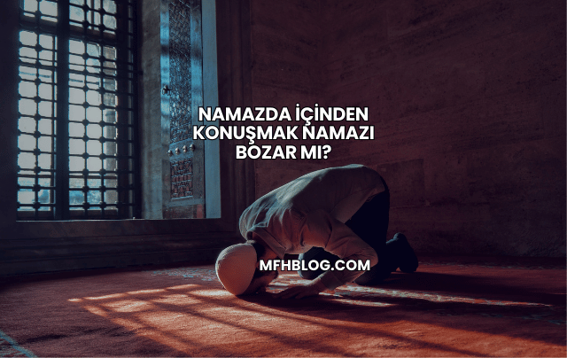 Namazda İçinden Konuşmak Namazı Bozar mı?