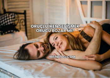 Oruçlu İken Sevişmek Orucu Bozar mı?