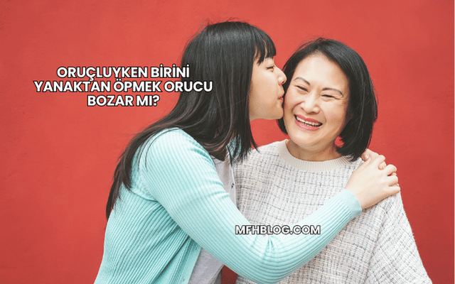 Oruçluyken Birini Yanaktan Öpmek Orucu Bozar mı?