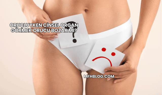 Oruçluyken Cinsel Organ Görmek Orucu Bozar mı?