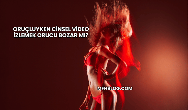 Oruçluyken Cinsel Video İzlemek Orucu Bozar mı?