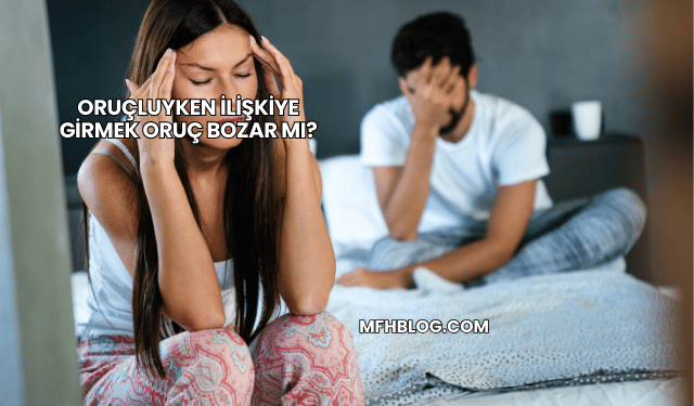 Oruçluyken İlişkiye Girmek Oruç Bozar mı?