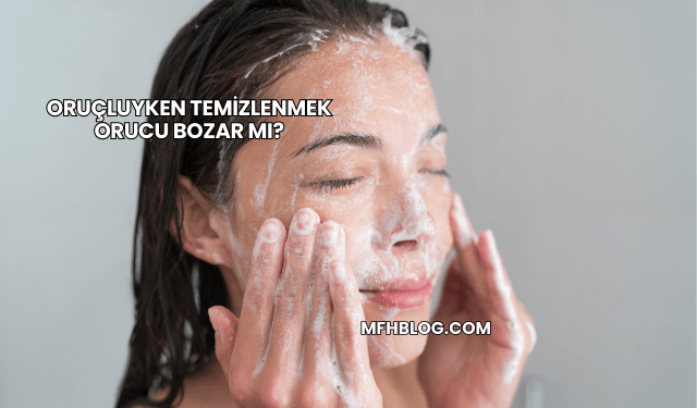 Oruçluyken Temizlenmek Orucu Bozar mı?