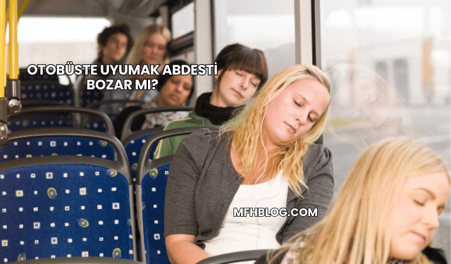 Otobüste Uyumak Abdesti Bozar mı?