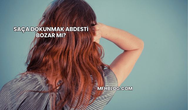 Saça Dokunmak Abdesti Bozar mı?