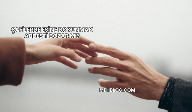 Şafilerde Eşine Dokunmak Abdesti Bozar mı?