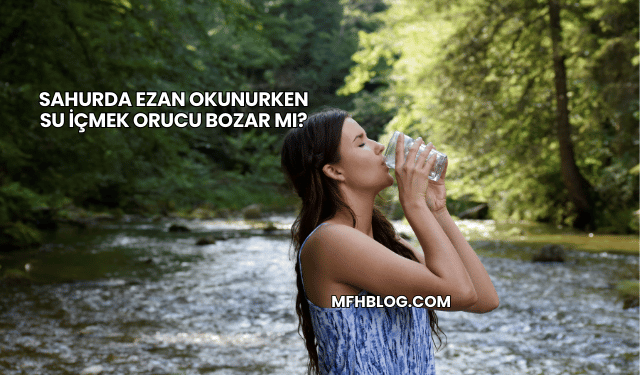 Sahurda Ezan Okunurken Su İçmek Orucu Bozar mı?