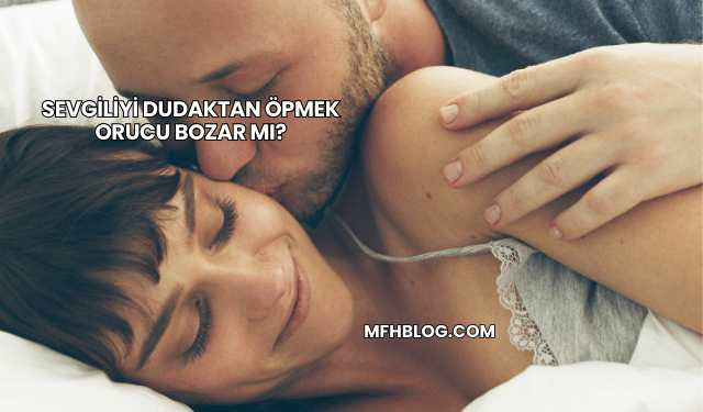 Sevgiliyi Dudaktan Öpmek Orucu Bozar mı?