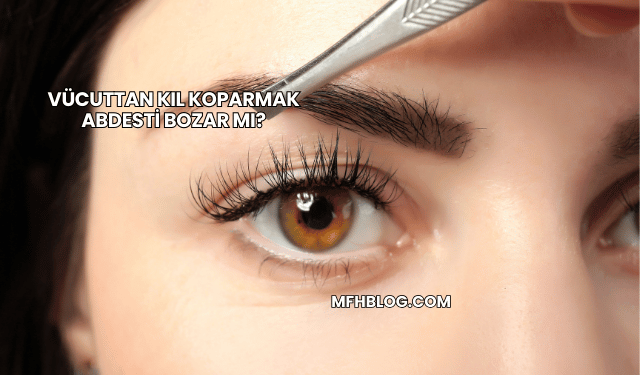 Vücuttan Kıl Koparmak Abdesti Bozar mı?