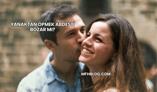 Yanaktan Öpmek Abdesti Bozar mı?