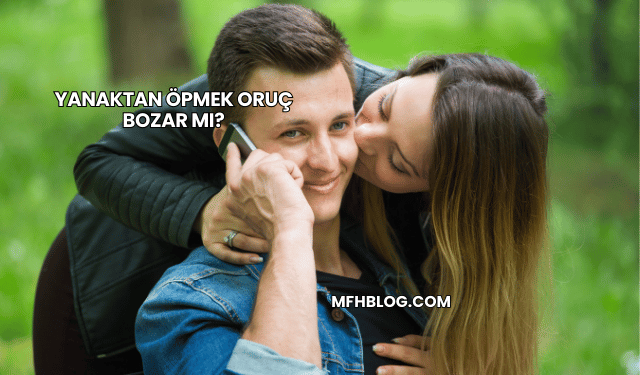 Yanaktan Öpmek Oruç Bozar mı?