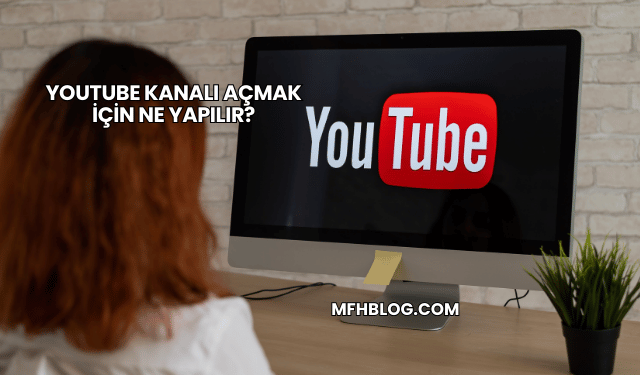 YouTube Kanalı Açmak İçin Ne Yapılır?