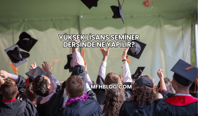 Yüksek Lisans Seminer Dersinde Ne Yapılır?