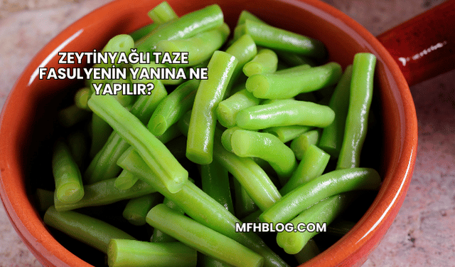 Zeytinyağlı Taze Fasulyenin Yanına Ne Yapılır?
