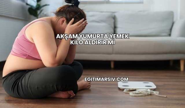 Akşam Yumurta Yemek Kilo Aldırır mı