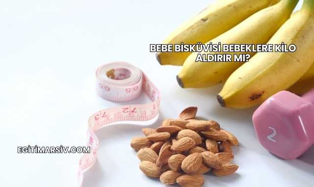 Bebe Bisküvisi Bebeklere Kilo Aldırır mı?