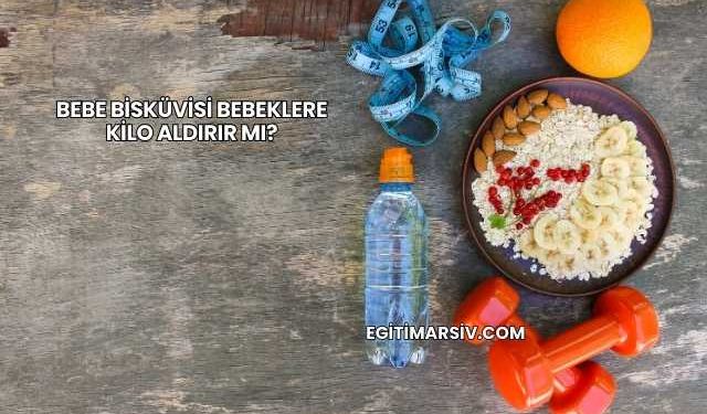 Bebe Bisküvisi Bebeklere Kilo Aldırır mı?