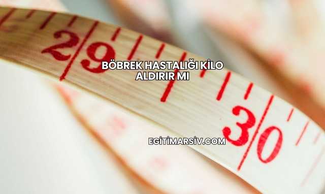 Böbrek Hastalığı Kilo Aldırır mı