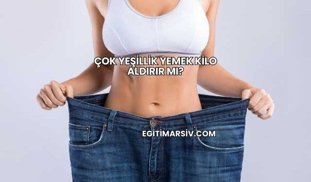 Çok Yeşillik Yemek Kilo Aldırır mı?