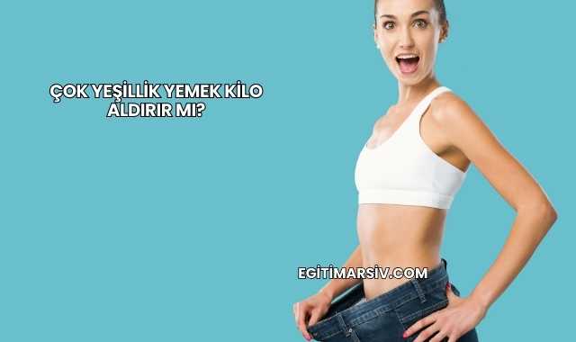 Çok Yeşillik Yemek Kilo Aldırır mı?