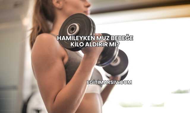 Hamileyken Muz Bebeğe Kilo Aldırır mı?