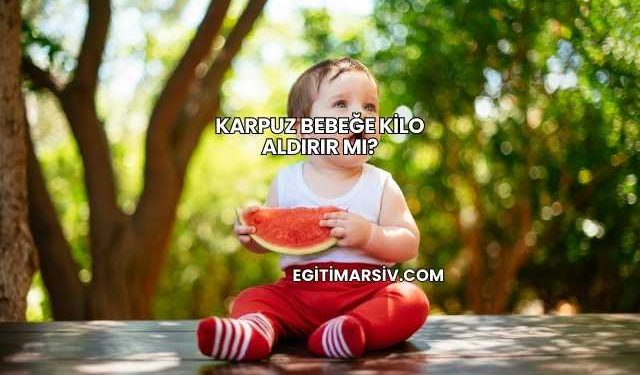 Karpuz Bebeğe Kilo Aldırır mı?
