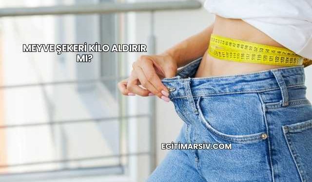 Meyve Şekeri Kilo Aldırır mı?