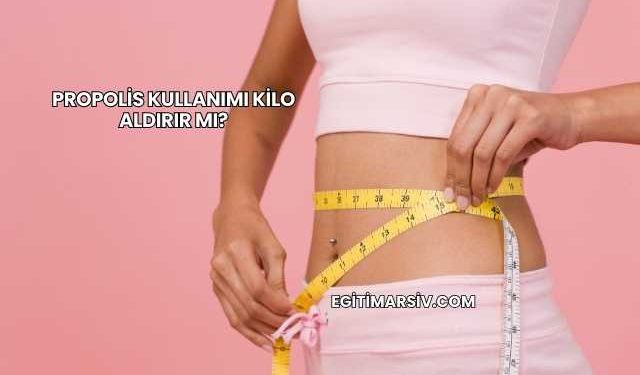 Propolis Kullanımı Kilo Aldırır mı?