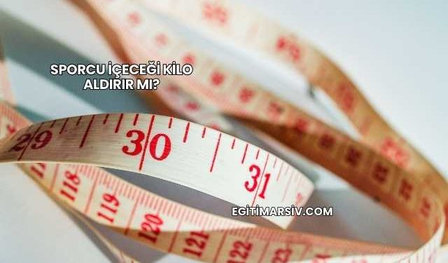Sporcu İçeceği Kilo Aldırır mı?