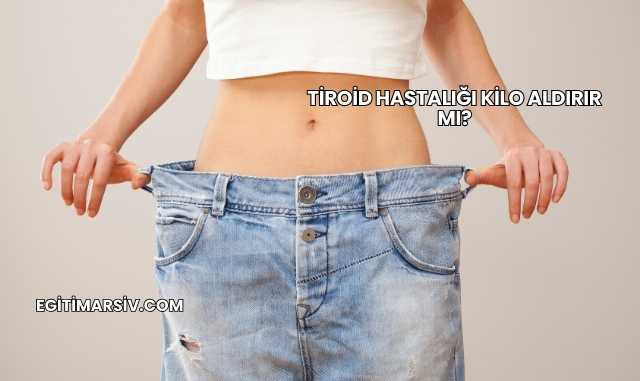 Tiroid Hastalığı Kilo Aldırır mı?