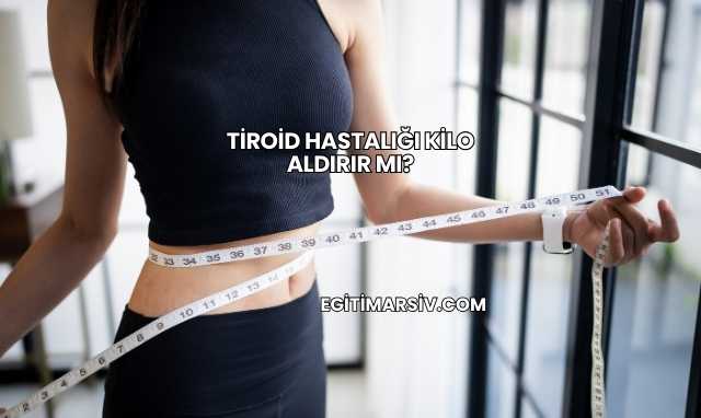 Tiroid Hastalığı Kilo Aldırır mı?