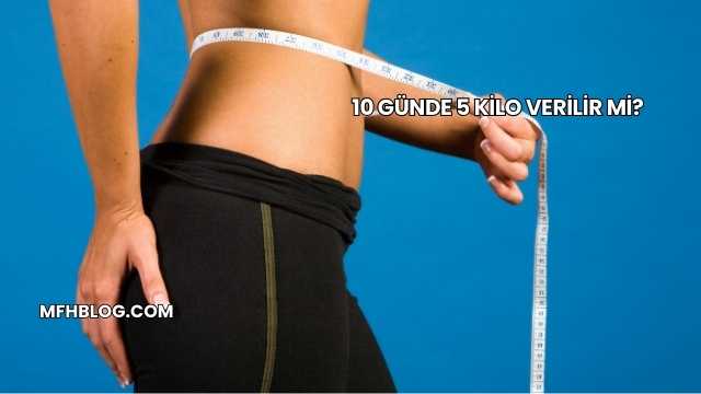 10 Günde 5 Kilo Verilir mi?