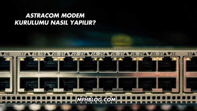 Astracom Modem Kurulumu Nasıl Yapılır?